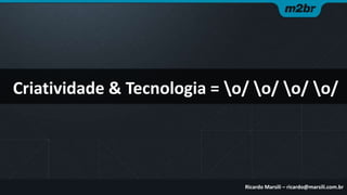 Criatividade & Tecnologia = o/ o/ o/ o/

Ricardo Marsili – ricardo@marsili.com.br

 
