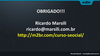 OBRIGADO!!!
Ricardo Marsili
ricardo@marsili.com.br
http://m2br.com/curso-seocial/

Ricardo Marsili – ricardo@marsili.com.br

 