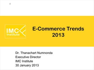 I




              E-Commerce Trends
                    2013


    Dr. Thanachart Numnonda
    Executive Director
    IMC Institute
    30 January 2013
 