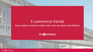 E-commerce trends
waar iedere (online) retailer een visie op moet ontwikkelen
 