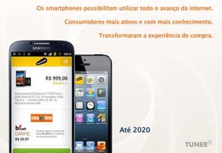 Os smartphones possibilitam utilizar todo o avanço da internet.
Consumidores mais ativos e com mais conhecimento.
Transformaram a experiência de compra.
Até 2020
 