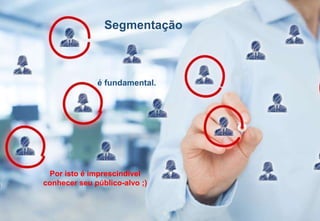 Segmentação
é fundamental.
Por isto é imprescindível
conhecer seu público-alvo ;)
 