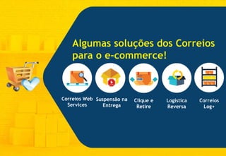 Algumas soluções dos Correios
para o e-commerce!
Correios
Log+
Correios Web
Services
Logística
Reversa
Clique e
Retire
Suspensão na
Entrega
 