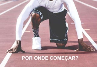 POR ONDE COMEÇAR?
 