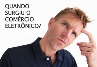 QUANDO
SURGIU O
COMÉRCIO
ELETRÔNICO?
 