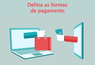Defina as formas
de pagamento
 