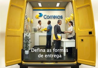 Defina as formas
de entrega
 