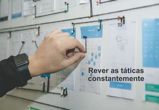 Rever as táticas
constantemente
 