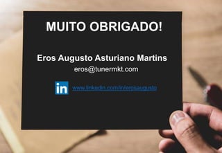 z
Eros Augusto Asturiano Martins
eros@tunermkt.com
MUITO OBRIGADO!
www.linkedin.com/in/erosaugusto
 