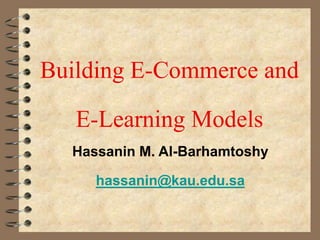 Building E-Commerce and
E-Learning Models
Hassanin M. Al-Barhamtoshy
hassanin@kau.edu.sa
 