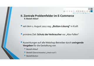II. Zentrale Problemfelder im E‐Commerce
8. Bestell‐Ablauf
 seit dem 1. August 2012 sog. „Button‐Lösung“ in Kraft
 primä...