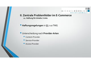 II. Zentrale Problemfelder im E‐Commerce
11. Haftung für Inhalte / Links
 Haftungsregelungen in §§ 7‐10 TMG
 Unterscheid...