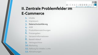 II. Zentrale Problemfelder im
E-Commerce
1. Inhalte
2. Impressum
3. Datenschutzerklärung
4. AGB
5. Produktkennzeichnungen
...