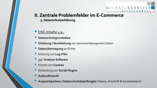 II. Zentrale Problemfelder im E-Commerce
3. Datenschutzerklärung
 DSE-Inhalte u.a.:
 Datenschutzgrundsätze
 Erhebung /V...