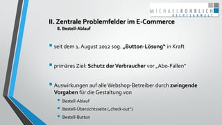 II. Zentrale Problemfelder im E-Commerce
8. Bestell-Ablauf
 seit dem 1. August 2012 sog. „Button-Lösung“ in Kraft
 primä...
