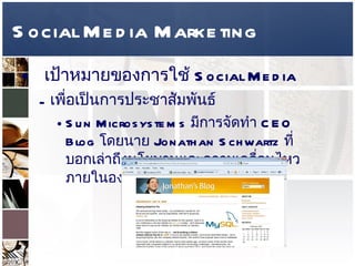 Social Media Marketing เป้าหมายของการใช้   Social Media  เพื่อเป็นการประชาสัมพันธ์  Sun Microsystems  มีการจัดทำ  CEO Blog  โดยนาย  Jonathan Schwartz  ที่บอกเล่าถึงนโยบานและความเคลื่อนไหวภายในองค์กร  