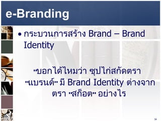 e-Branding  กระบวนการสร้าง  Brand – Brand Identity  “ บอกได้ไหมว่า ซุปไก่สกัดตรา  “ แบรนด์ ”  มี  Brand Identity  ต่างจากตรา  “ สก็อต ”  อย่างไร  