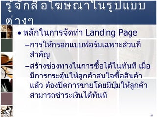 รู้จักสื่อโฆษณาในรูปแบบต่างๆ  หลักในการจัดทำ  Landing Page  การให้กรอกแบบฟอร์มเฉพาะส่วนที่สำคัญ  สร้างช่องทางในการซื้อได้ในทันที เมื่อมีการกระตุ้นให้ลูกค้าสนใจซื้อสินค้าแล้ว ต้องปิดการขายโดยมีปุ่มให้ลูกค้าสามารถชำระเงินได้ทันที  