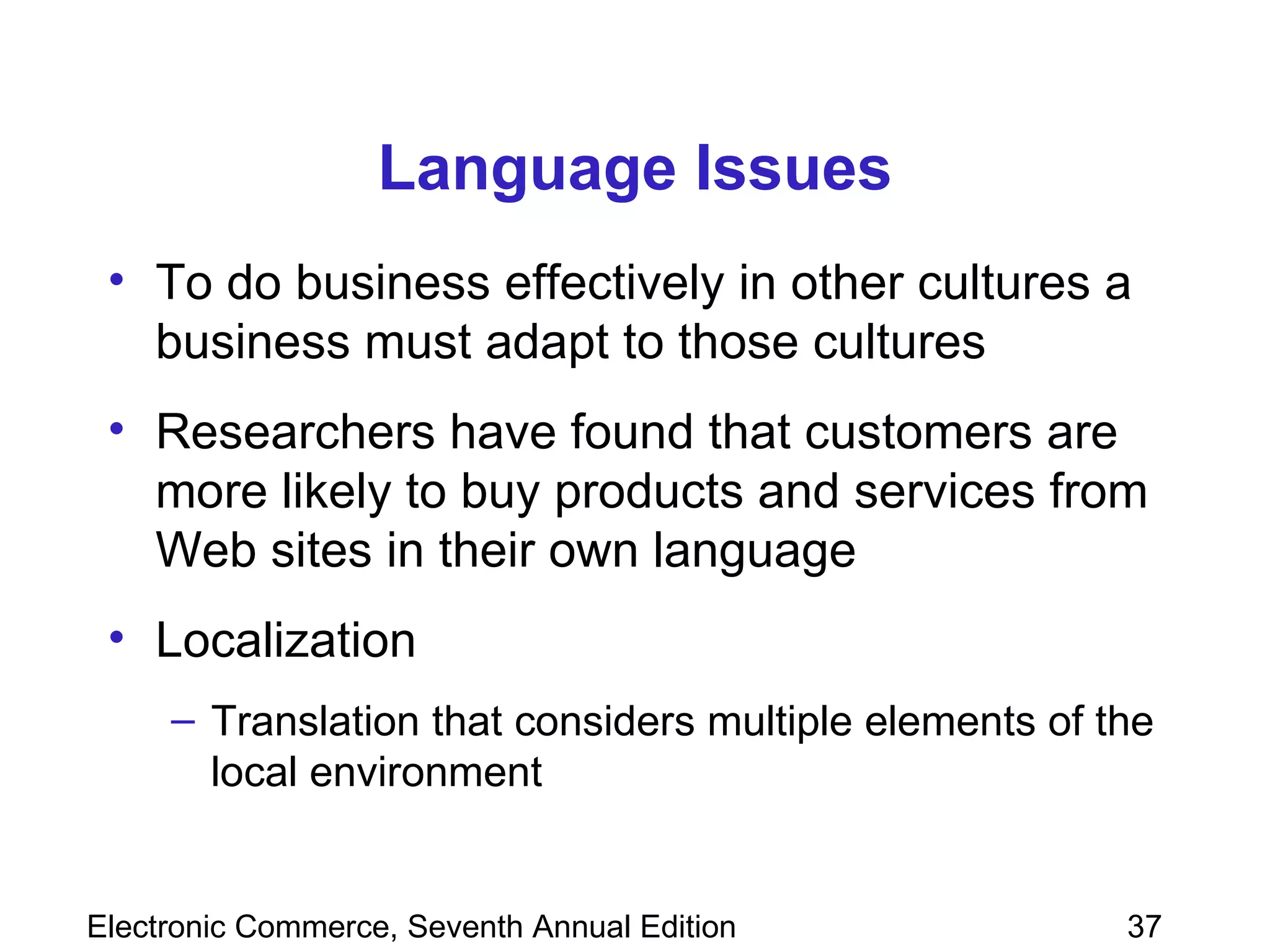 Language Issues To do business effectively in other cultures a business must adapt to those cultures Researchers have found that customers are more likely to buy products and services from Web sites in their own language Localization Translation that considers multiple elements of the local environment 