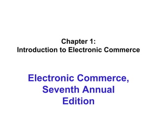 Chapter 1:  Introduction to Electronic Commerce  Electronic Commerce, Seventh Annual Edition 