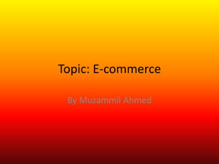 Topic: E-commerce
By Muzammil Ahmed
 