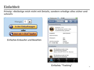 Einfachheit
Prinzip: «Belästige mich nicht mit Details, sondern erledige alles sicher und
schnell»




  Einfaches Einkaufen und Bezahlen




                                           Einfaches "Tracking"                 19
 