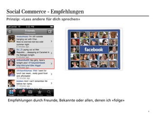 Social Commerce - Empfehlungen
Prinzip: «Lass andere für dich sprechen»




Empfehlungen durch Freunde, Bekannte oder allen, denen ich «folge»

                                                                     6
 