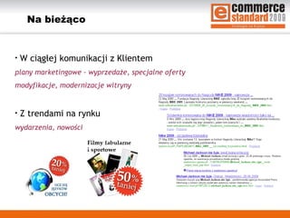 Na bieżąco W ciągłej komunikacji z Klientem plany marketingowe - wyprzedaże, specjalne oferty  modyfikacje, modernizacje witryny Z trendami na rynku wydarzenia, nowości 