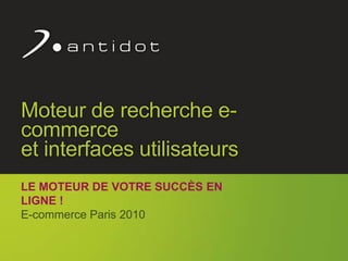 Moteur de recherche e-commerceet interfaces utilisateurs Le moteur de votre succès en ligne ! E-commerce Paris 2010 