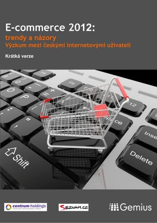 E-commerce 2012:
trendy a názory
Výzkum mezi českými internetovými uživateli
Krátká verze
 