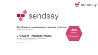 https://sendsay.ru
С КАЖДЫМ – ИНДИВИДУАЛЬНО:
Быстрые, персонализированные и прибыльные
email-коммуникации с клиентами
Как общаться индивидуально с каждым клиентом,
даже если их миллионы?
48%
продаж
результат внедрения
email-маркетинга!
 