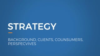STRATEGY
BACKGROUND, CLIENTS, COUNSUMERS,
PERSPECVIVES
 