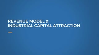 REVENUE MODEL &
INDUSTRIAL CAPITAL ATTRACTION
 