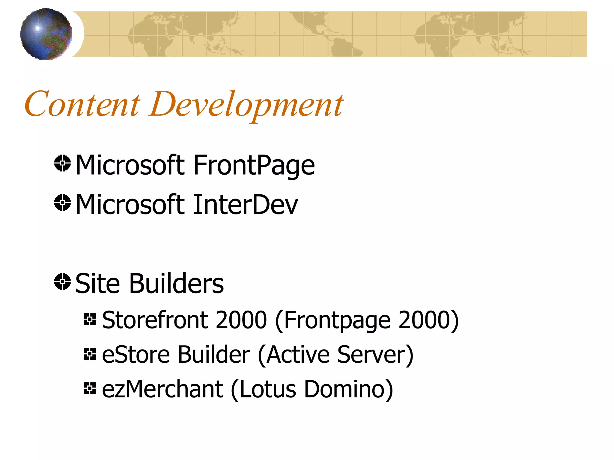 Content Development Microsoft FrontPage Microsoft InterDev Site Builders Storefront 2000 (Frontpage 2000) eStore Builder (Active Server) ezMerchant (Lotus Domino) 