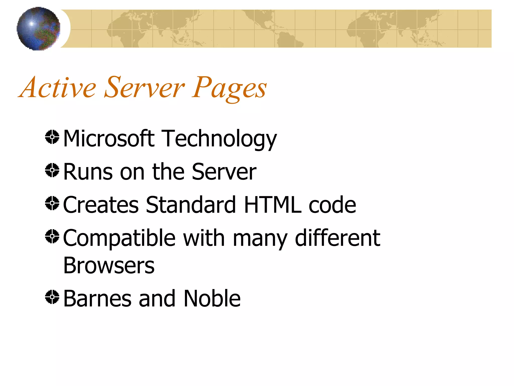 Active Server Pages Microsoft Technology Runs on the Server Creates Standard HTML code Compatible with many different Browsers Barnes and Noble 