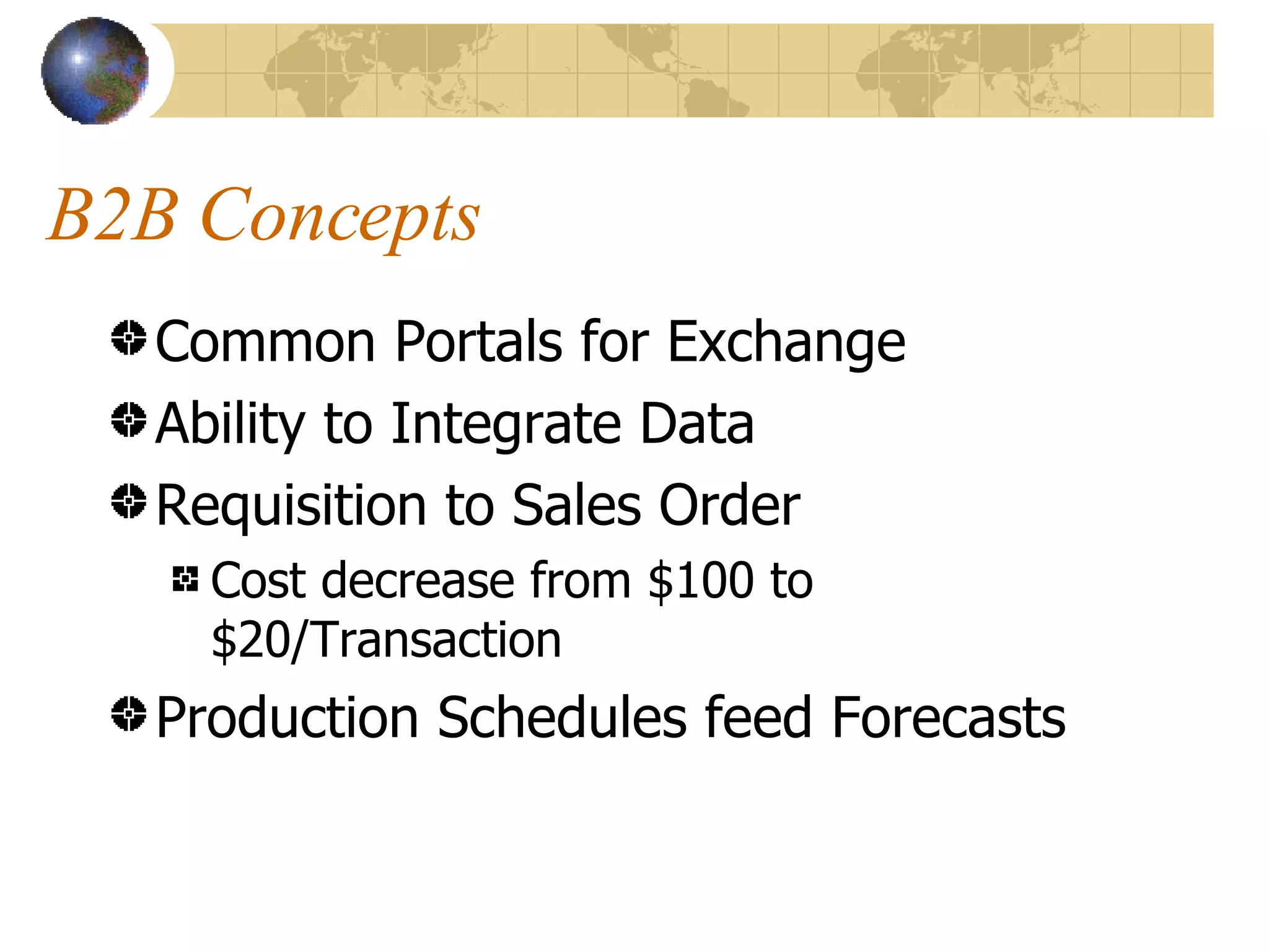 B2B Concepts Common Portals for Exchange Ability to Integrate Data Requisition to Sales Order Cost decrease from $100 to $20/Transaction Production Schedules feed Forecasts 