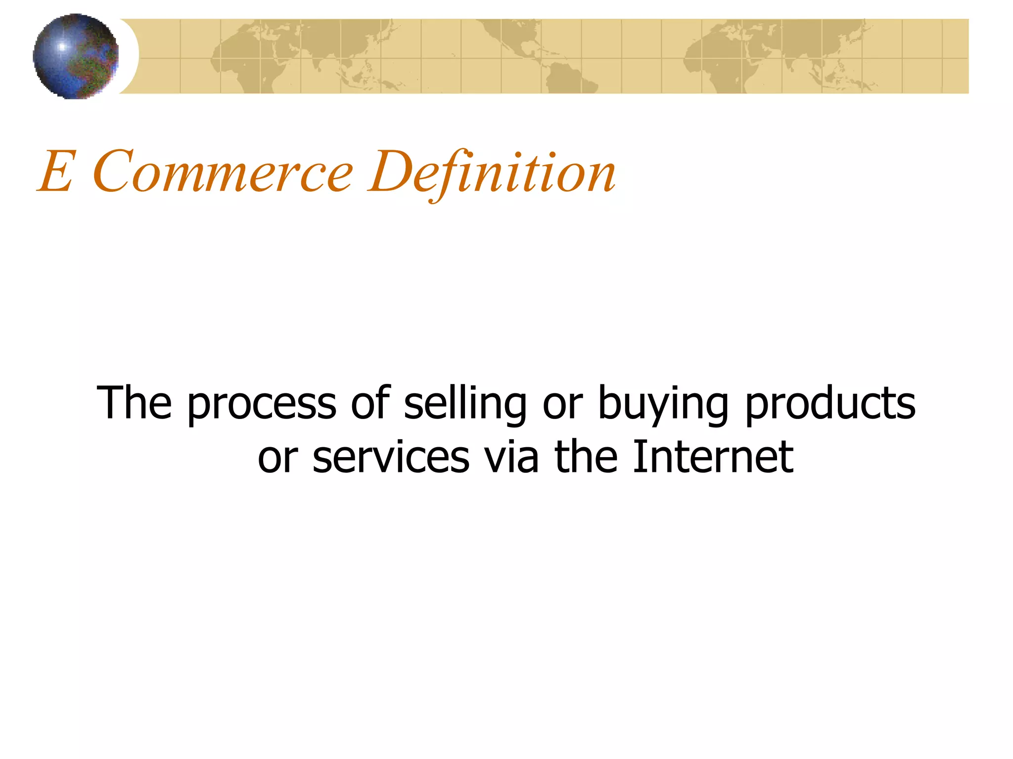 E Commerce Definition The process of selling or buying products or services via the Internet 