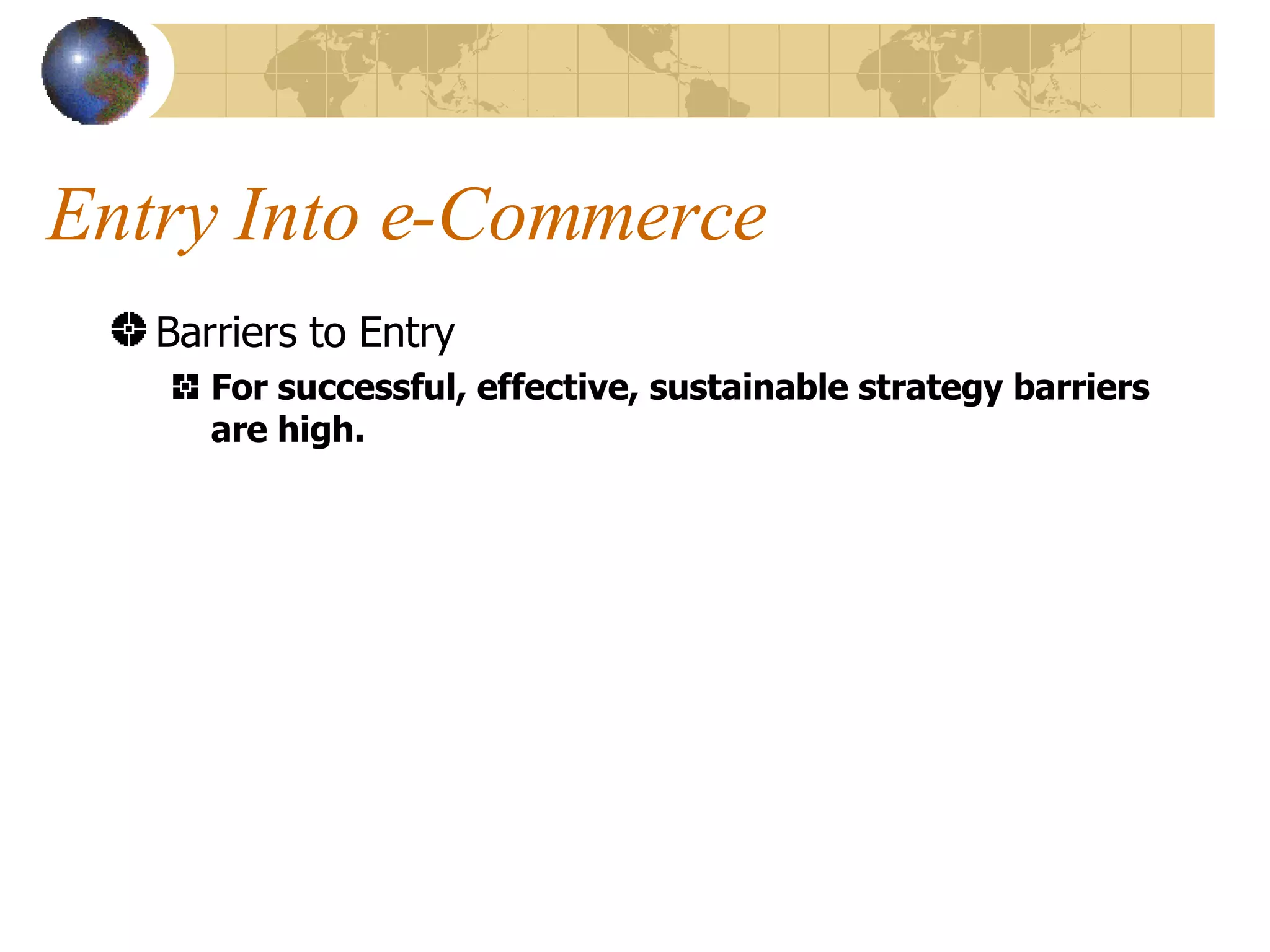 Entry Into e-Commerce Barriers to Entry For successful, effective, sustainable strategy barriers are high. 
