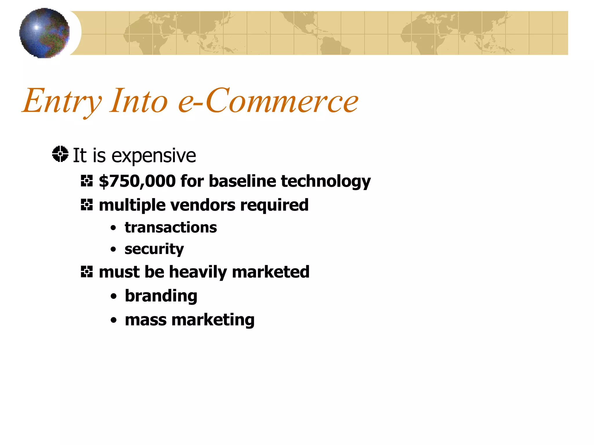 Entry Into e-Commerce It is expensive $750,000 for baseline technology multiple vendors required transactions security must be heavily marketed branding mass marketing 