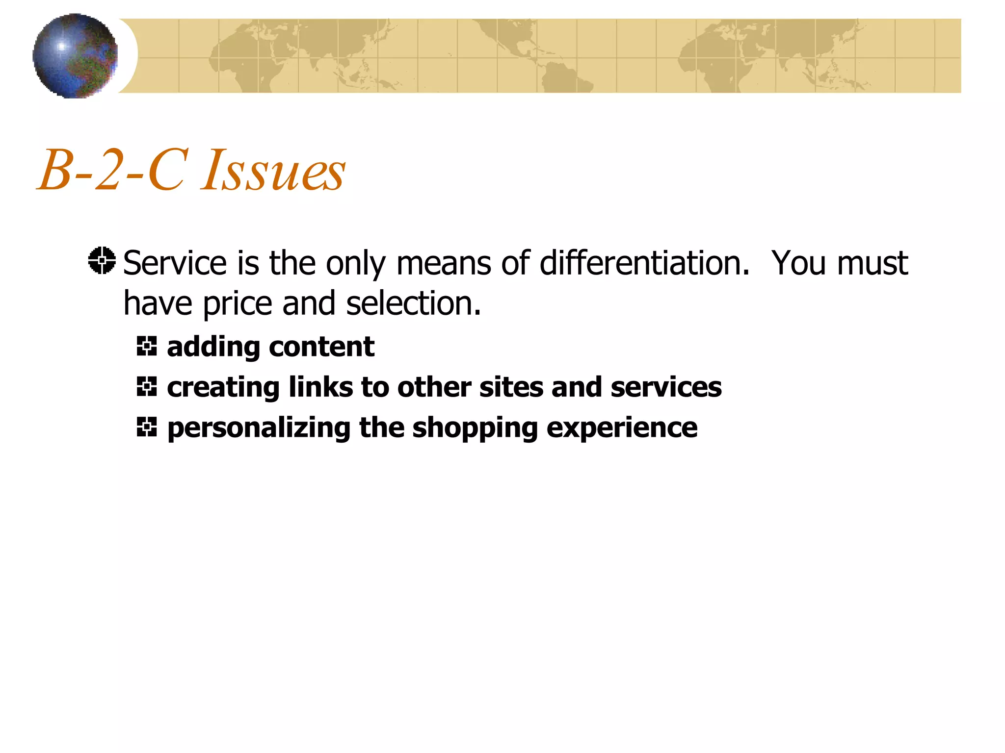 B-2-C Issues Service is the only means of differentiation.  You must have price and selection. adding content creating links to other sites and services personalizing the shopping experience 