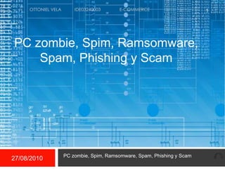 26/08/2010 PC zombie, Spim, Ramsomware, Spam, Phishing y Scam 1 OTTONIEL VELA	IDE03240003	E-COMMERCE PC zombie, Spim, Ramsomware, Spam, Phishing y Scam 