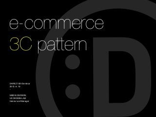 e-commerce
3C pattern
DAREZ 10th Seminar
2013. 6. 10
-
MEDIA DIVISION
UX DESIGN LAB
Hanna Lee Manager
 