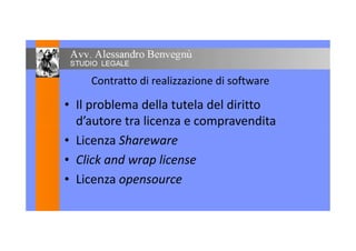 Contratto di realizzazione di software
• Il problema della tutela del diritto
d’autore tra licenza e compravenditad’autore tra licenza e compravendita
• Licenza Shareware
• Click and wrap license
• Licenza opensource
 