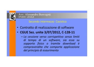 Secondo intermezzo Casistica
• Contratto di realizzazione di software
• CGUE Sez. unite 3/07/2012, C-128-11• CGUE Sez. unite 3/07/2012, C-128-11
– La cessione verso corrispettivo senza limiti
di tempo di un software, sia essa su
sopporto fisico o tramite download è
compravendita che comporta applicazione
del principio di esaurimento
 