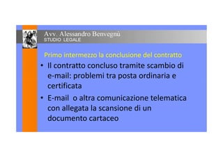 Primo intermezzo la conclusione del contratto
• Il contratto concluso tramite scambio di
e-mail: problemi tra posta ordinaria ee-mail: problemi tra posta ordinaria e
certificata
• E-mail o altra comunicazione telematica
con allegata la scansione di un
documento cartaceo
 