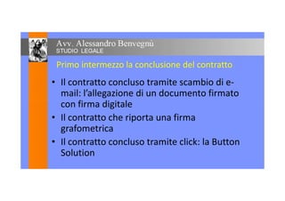 Primo intermezzo la conclusione del contratto
• Il contratto concluso tramite scambio di e-
mail: l’allegazione di un documento firmato
con firma digitalecon firma digitale
• Il contratto che riporta una firma
grafometrica
• Il contratto concluso tramite click: la Button
Solution
 