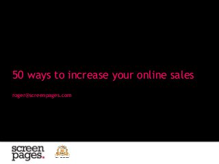 roger@screenpages.com
50 ways to increase your online sales
 