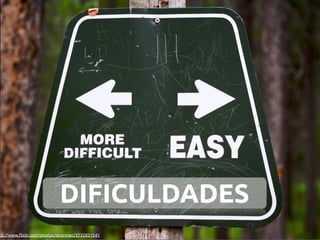 DIFICULDADES
tp://www.ﬂickr.com/photos/dnorman/3732851541
 
