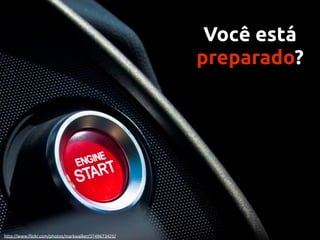 Você está
                                                     preparado?




http://www.ﬂickr.com/photos/markwalker/3749673425/
 