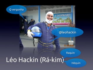 Q vergonha




                 @leohackin




                      Raquin


Léo Hackin (Rá-kim)      Héquin
 